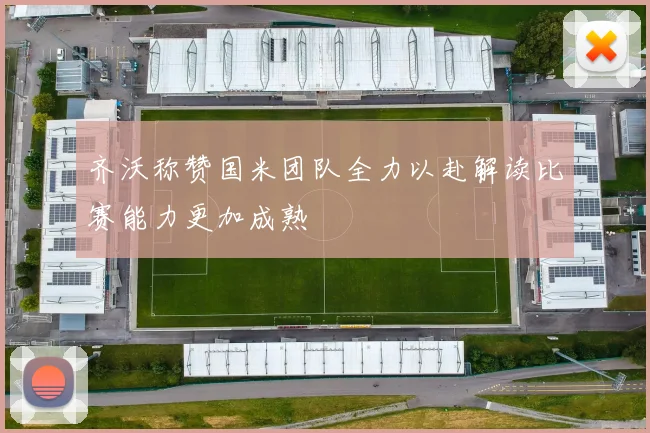 齐沃称赞国米团队全力以赴解读比赛能力更加成熟
