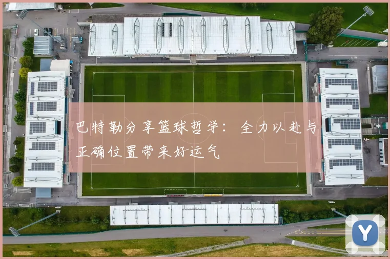 巴特勒分享篮球哲学：全力以赴与正确位置带来好运气