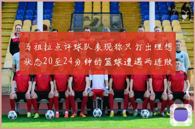 马祖拉点评球队表现称只打出理想状态20至24分钟的篮球遭遇两连败