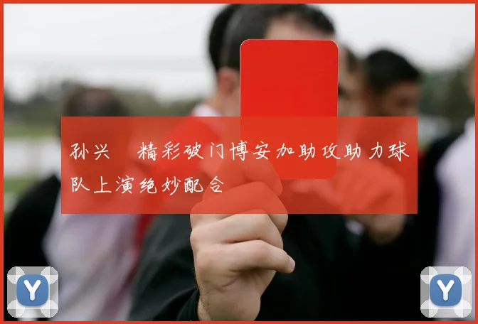 孙兴慜精彩破门博安加助攻助力球队上演绝妙配合