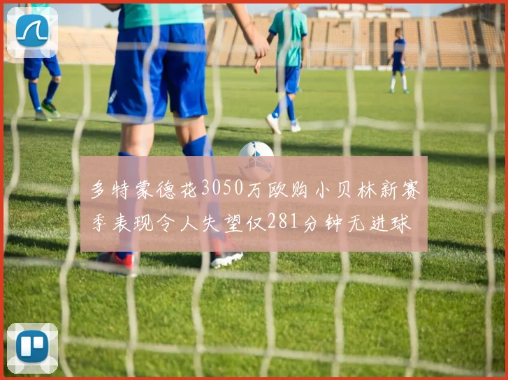 多特蒙德花3050万欧购小贝林新赛季表现令人失望仅281分钟无进球