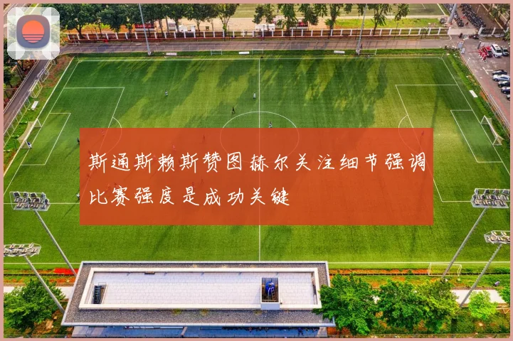 斯通斯赖斯赞图赫尔关注细节强调比赛强度是成功关键