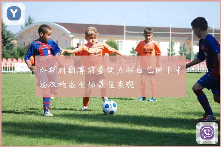 加斯科因赛前豪饮九杯白兰地下半场双响成全场最佳表现
