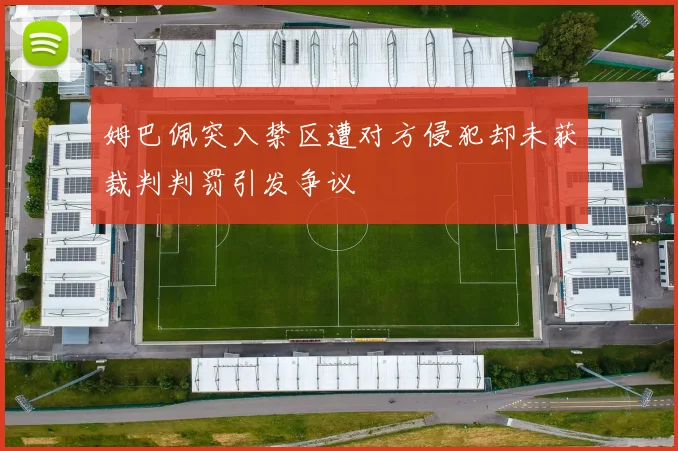 姆巴佩突入禁区遭对方侵犯却未获裁判判罚引发争议