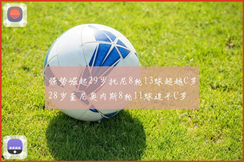 强势崛起29岁托尼8轮13球超越C罗28岁奎尼奥内斯8轮11球追平C罗