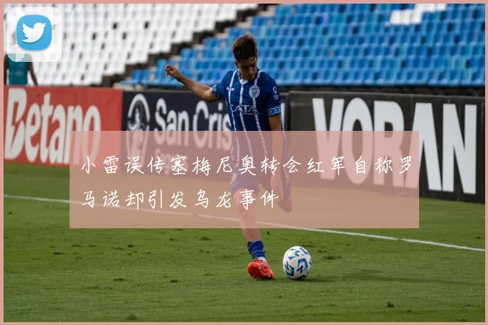 小雷误传塞梅尼奥转会红军自称罗马诺却引发乌龙事件